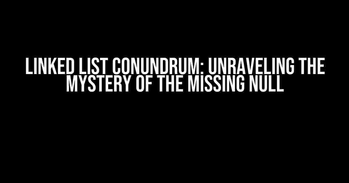 Linked List Conundrum: Unraveling the Mystery of the Missing NULL