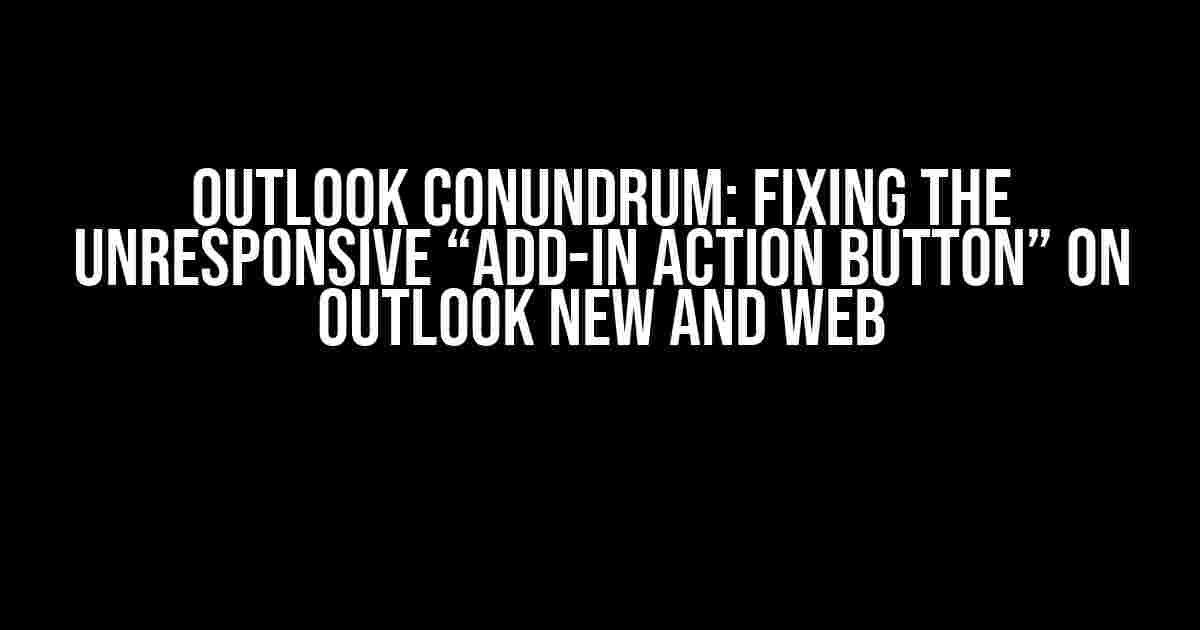 Outlook Conundrum: Fixing the Unresponsive “Add-in Action Button” on Outlook New and Web